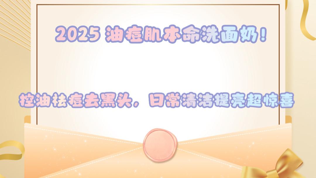 2025 油痘肌本命洗面奶！控油祛痘去黑头，日常清洁提亮超惊喜
