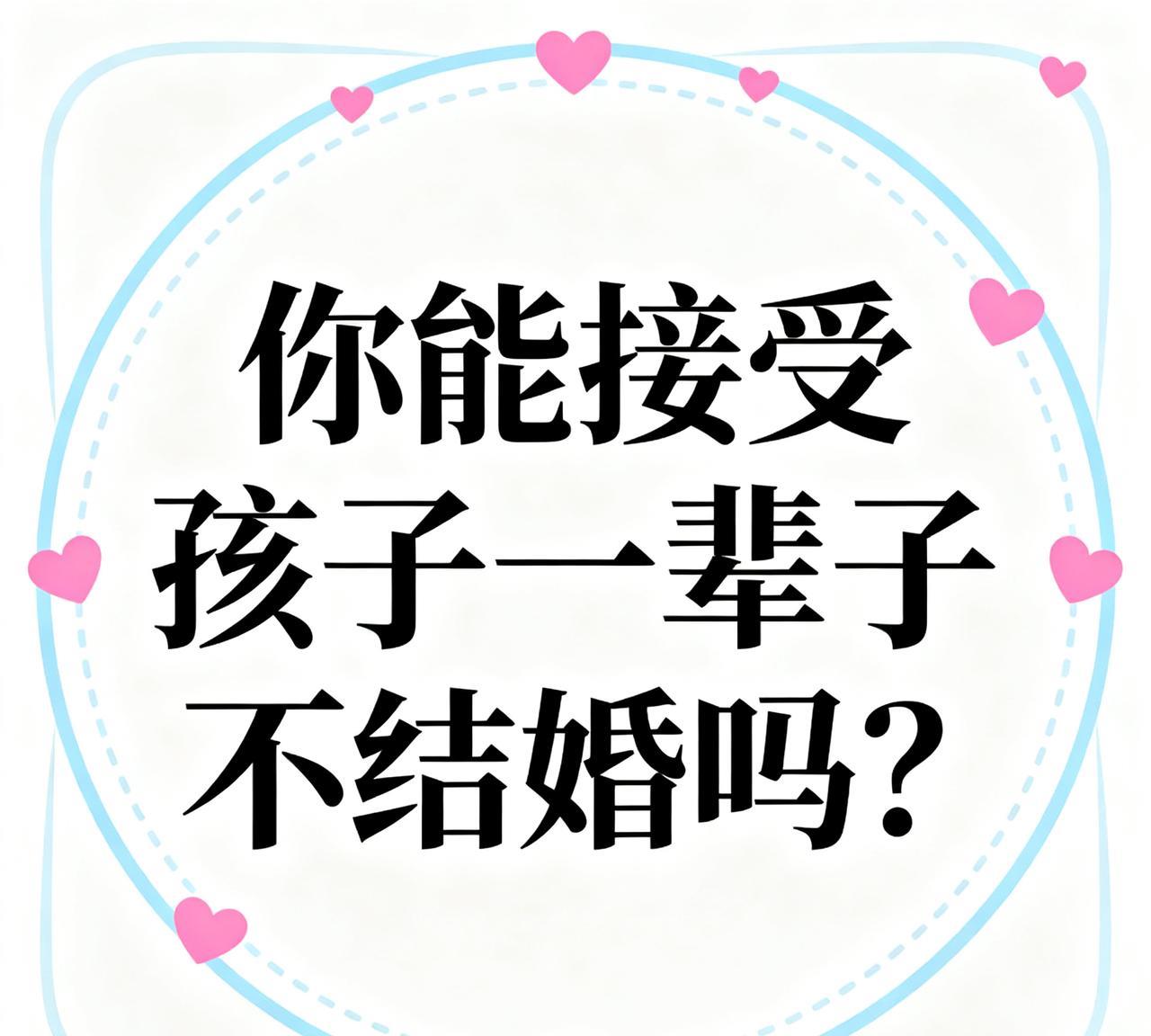 你能接爱孩子一辈子不结婚吗？
不能接受，永远不接受。现在有很多年轻人，到了年龄不