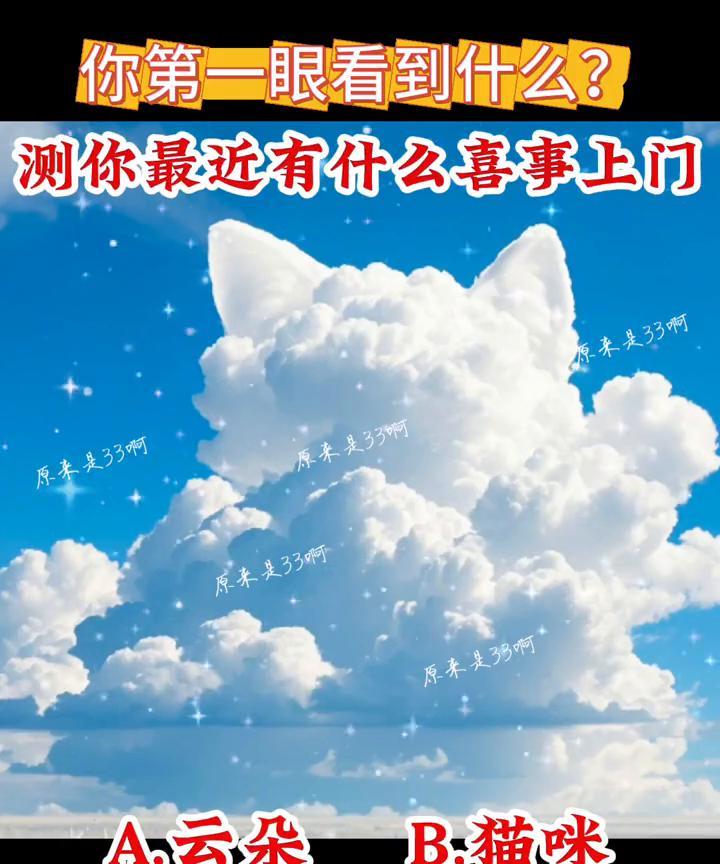 你第一眼看到什么？测你最近有什么喜事上门。
原来是33。A.云朵；B.猫咪。