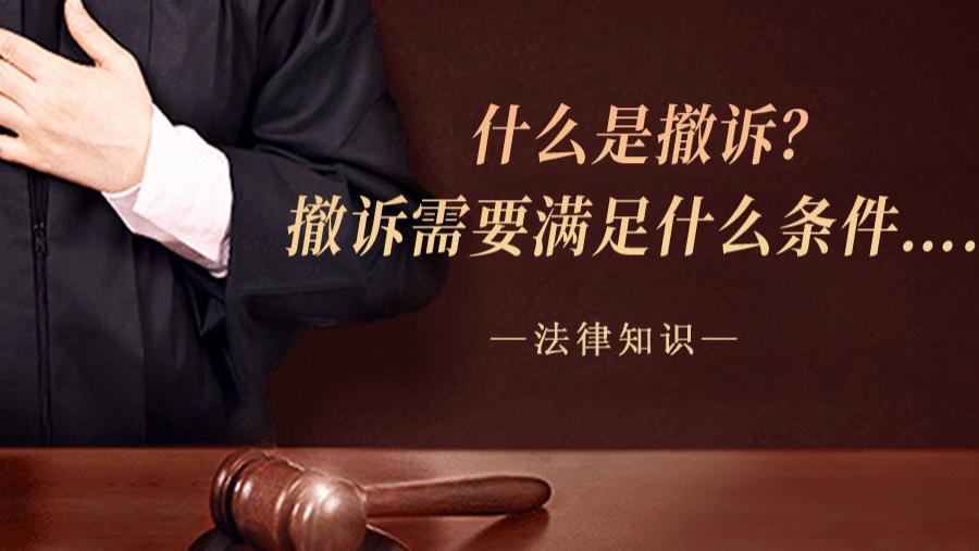 什么是撤诉？撤诉需要满足什么条件……