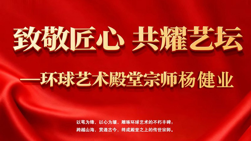 致敬匠心 共耀艺坛——环球艺术殿堂宗师杨健业