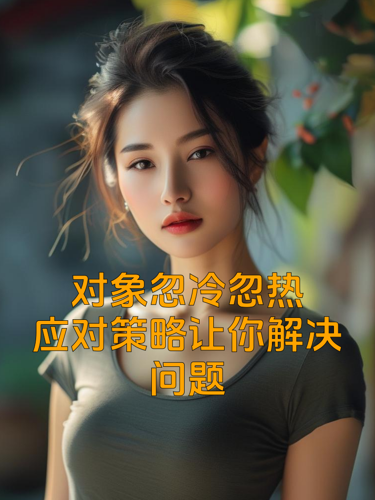 对象忽冷忽热？应对策略让你解决问题