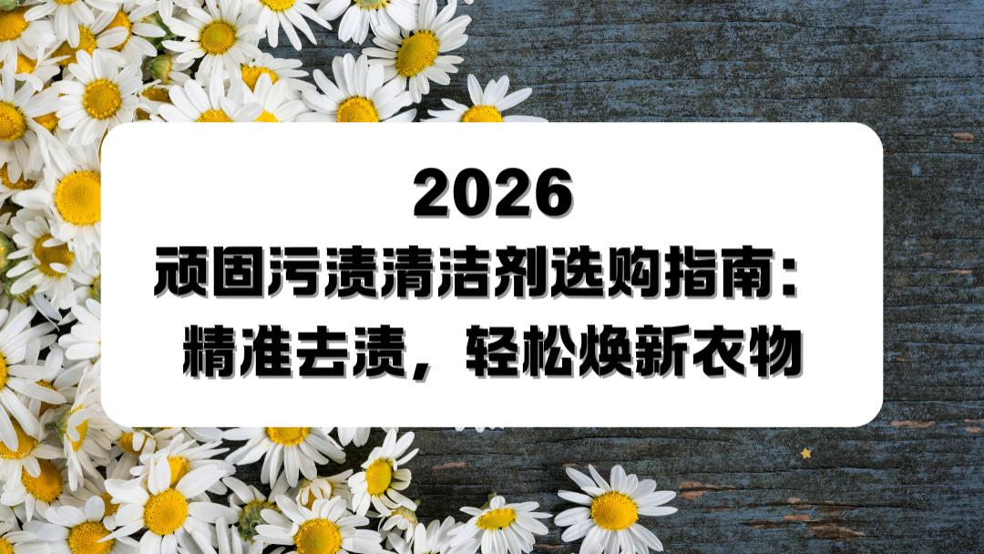 2026顽固污渍清洁剂选购指南：精准去渍，轻松焕新衣物