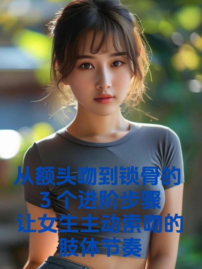 从额头吻到锁骨的3个进阶步骤！让女生主动索吻的肢体节奏