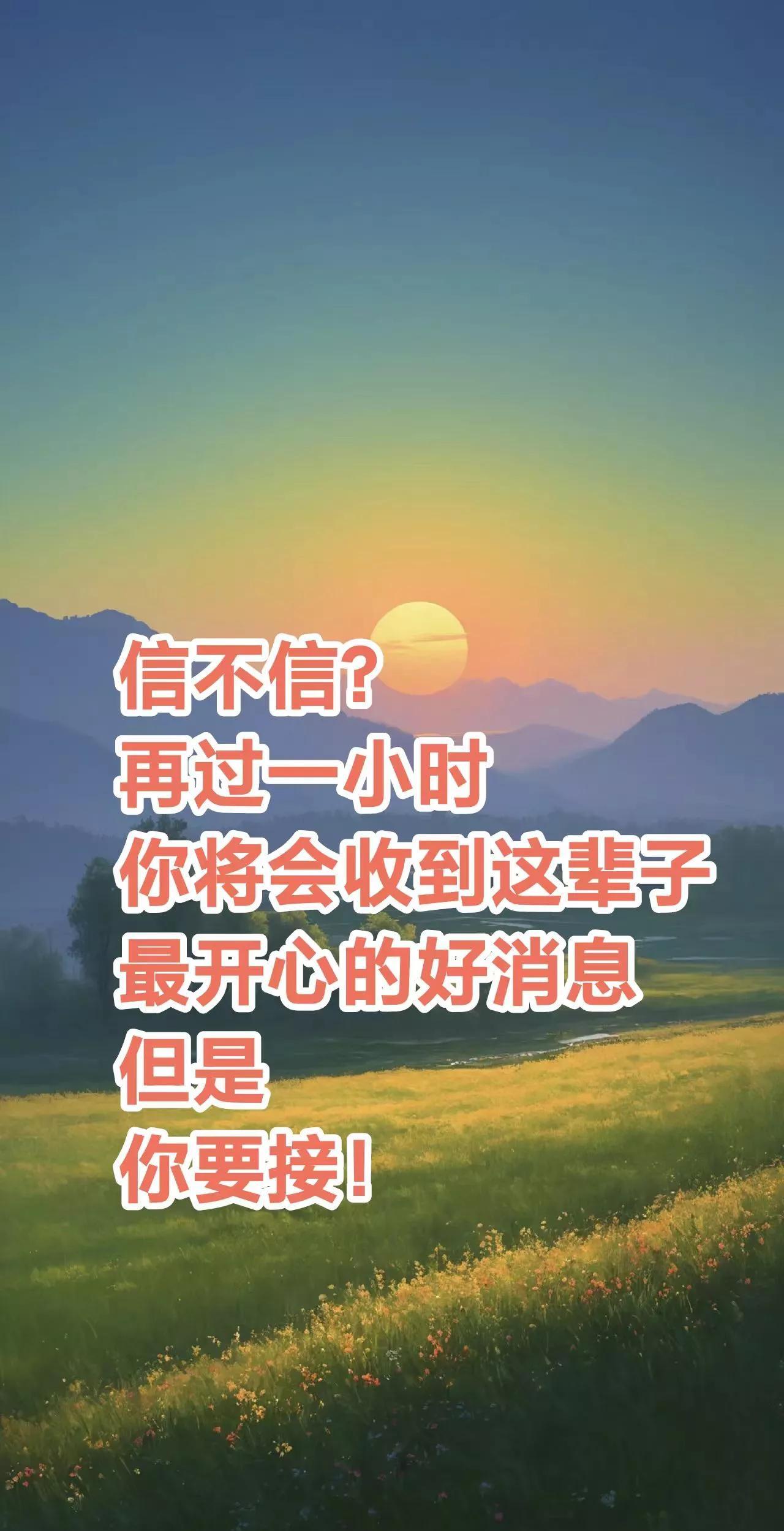 是真的，
再过一小时后
你将会收到这辈子
最开心的好消息
但是，你一定要接，灵验