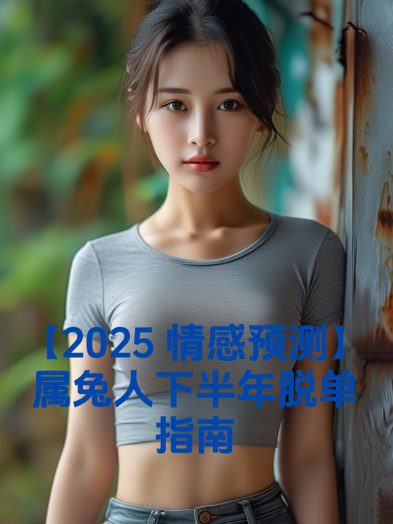 【2025情感预测】属兔人下半年脱单指南