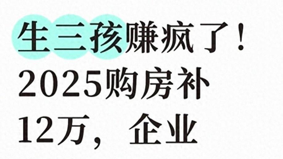 生三孩赚翻了！2025购房新政策露出大礼包，企业加奖7.2万