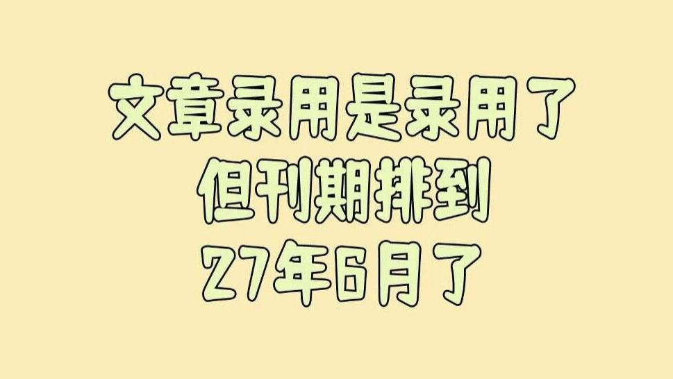 文章录用是录用了，但刊期排到27年6月了！