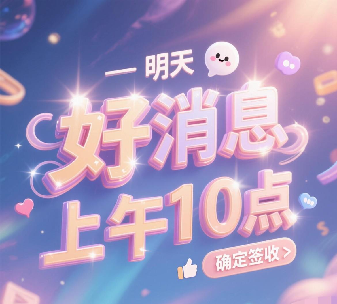 跟你说件超级惊喜的秘密！
明天上午10点
你日夜盼着的好消息就要砸过来啦！
光想