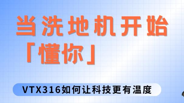 当洗地机开始「懂你」：VTX316如何让科技更有温度