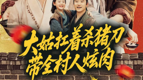 短剧《大姑扛着杀猪刀带全村人炫肉》：一把杀猪刀劈开的乡土狂欢