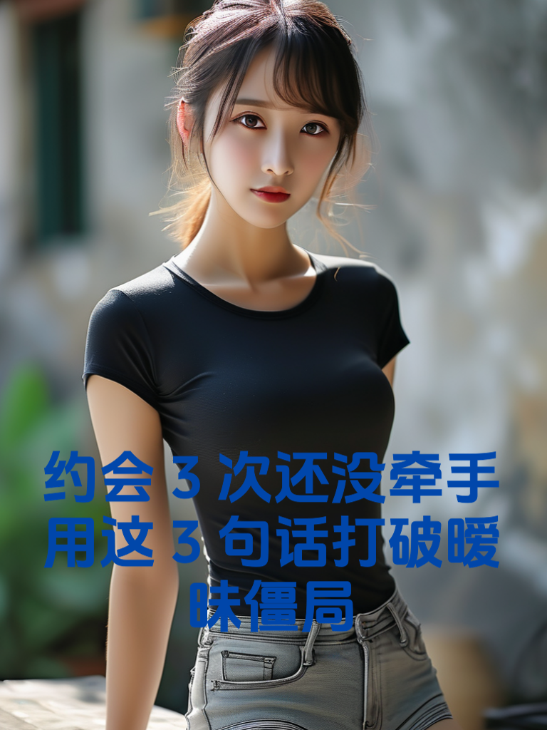 约会3次还没牵手？用这3句话打破暧昧僵局
