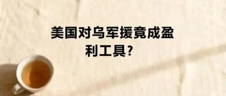 大发横财
         美国对乌克兰的军事援助沦为盈利工具，利用北约资金提供