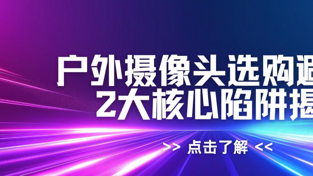 实测5款户外摄像头｜避开这2坑，安防才靠谱