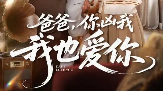 热门短剧《爸爸你凶我我也爱》短剧，爱在矛盾与救赎之间