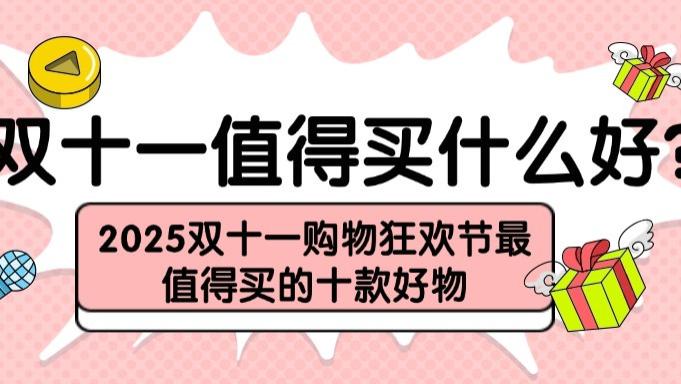 双十一值得买什么好？2025双十一购物狂欢节最值得买的十款好物