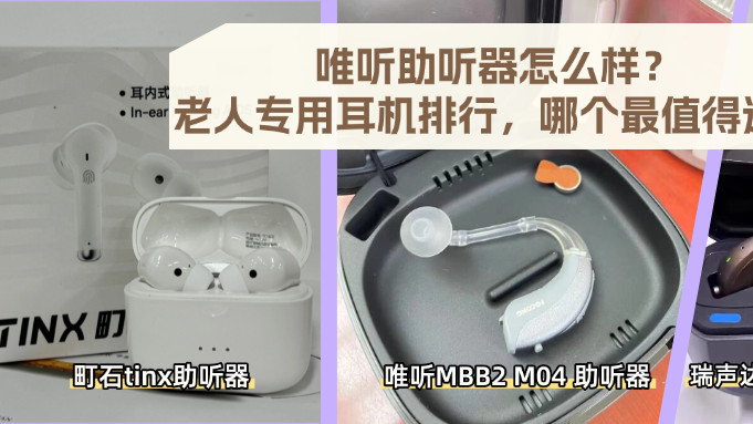 唯听助听器怎么样？老人专用耳机排行，哪个最值得选！