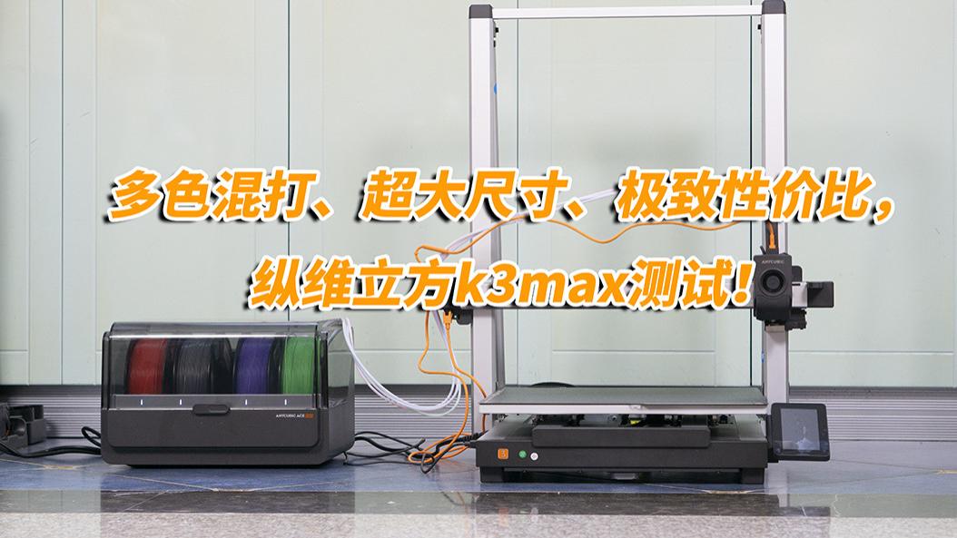 多色混打、超大尺寸、极致性价比，纵维立方K3max测试！