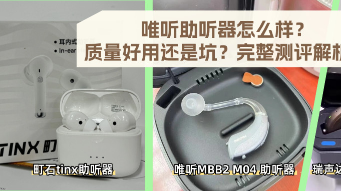 唯听助听器怎么样？质量好用还是坑？完整测评解析！