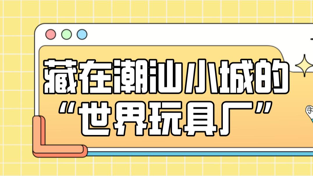 澄海玩具厂：藏在潮汕小城的“世界玩具工厂”