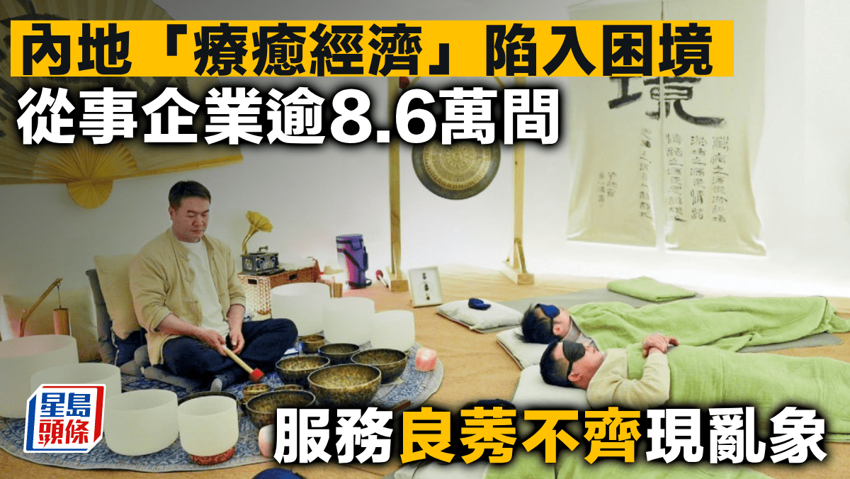  #星岛日报# 内地“疗愈经济”陷入困境，从事企业逾8.6万间，服务良莠不齐现乱