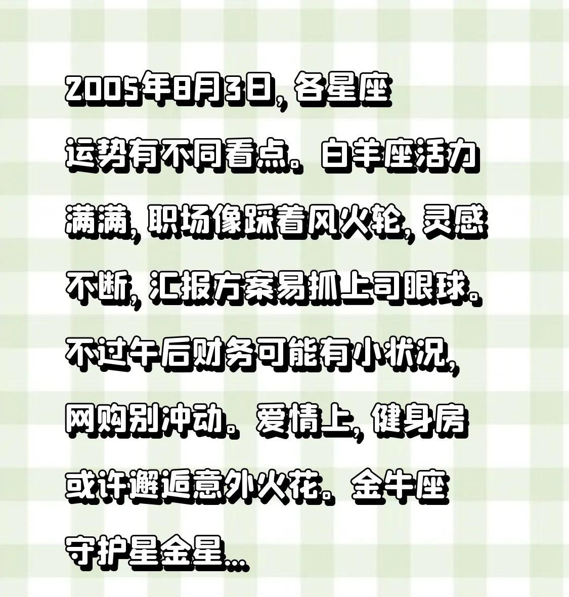 2005年8月3日，各星座运势有不同看点。
白羊座活力满满，职场像踩着风火轮，灵