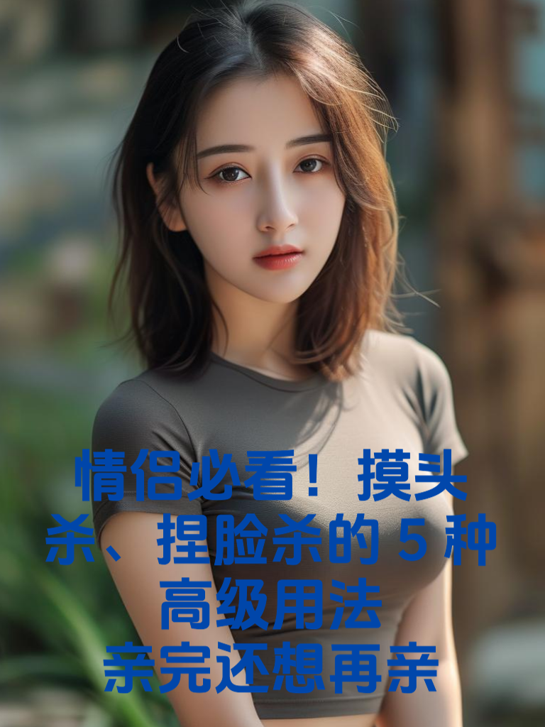 情侣必看！摸头杀、捏脸杀的5种高级用法，亲完还想再亲