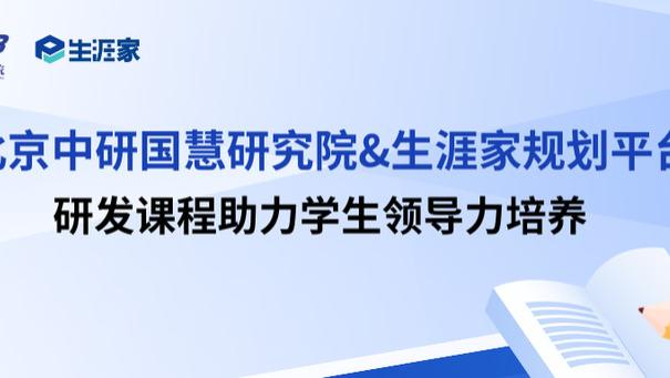 体系化淬炼青春领导力 特色化赋能成长新征程——北京中研国慧联合生涯家规划平台研发课程助力学生领导力培