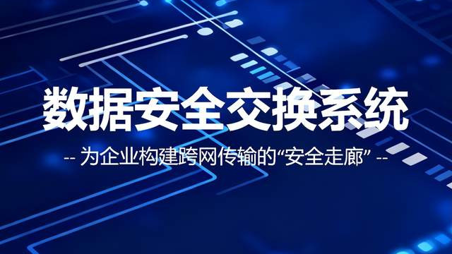 为数据流动筑起安全通道：数据安全交换系统让跨网交换既高效又无忧