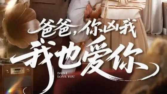 短剧《爸爸你凶我我也爱》短剧：92 集演绎父女间 “别扭” 又深沉的爱