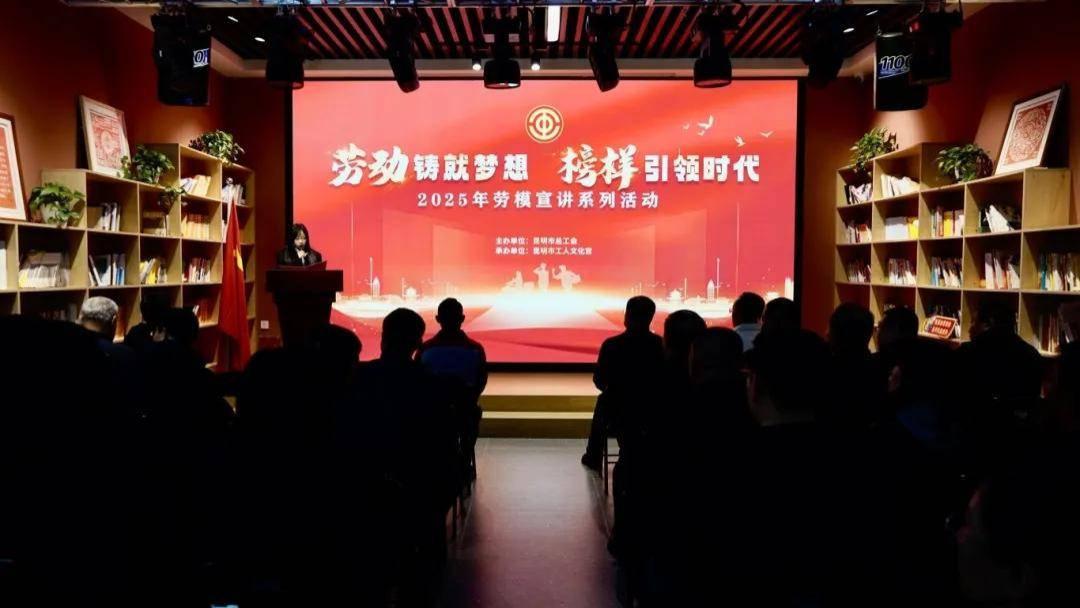 劳动铸就梦想·榜样引领时代 | 昆明市总工会2025年劳模宣讲系列活动圆满收官