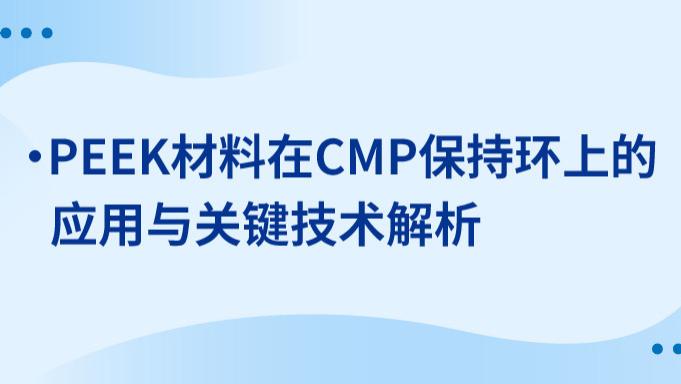 PEEK应用丨PEEK材料在CMP保持环上的应用与关键技术解析