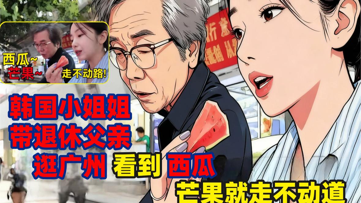 韩国小姐姐带退休父亲逛广州，被水果摊感动到想哭