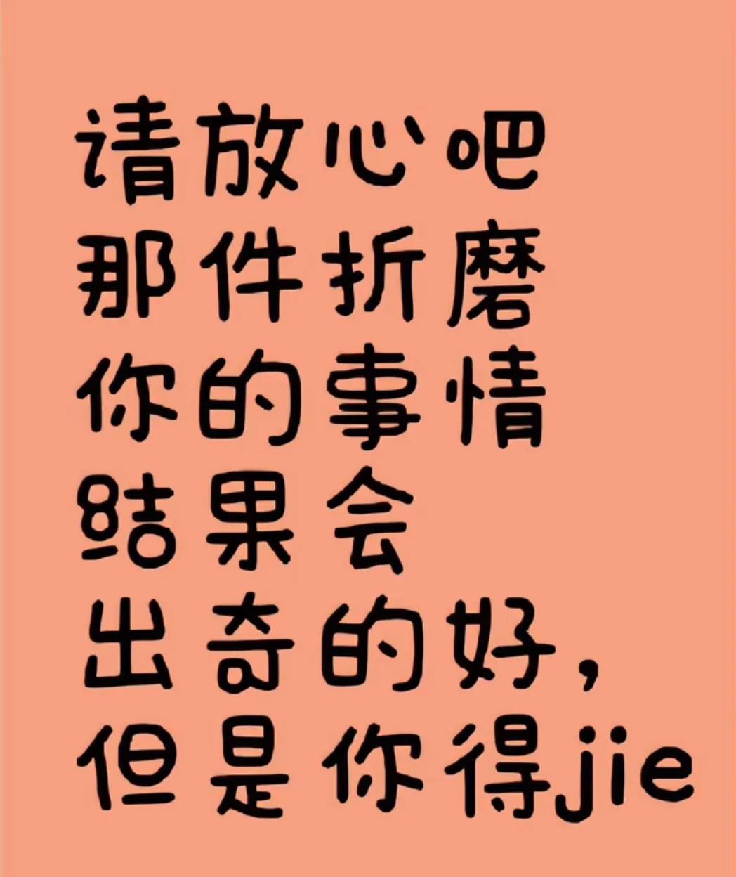 亲爱的朋友，请放宽你的心
那件折磨你的事情
结果会出奇的好
但是你得接