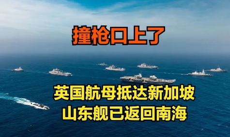 山东舰刚回南海，英国航母就到了新加坡，这回撞枪口上了
目前中国双航母战斗群已经结