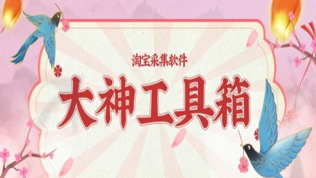 大神工具箱-淘宝采集天花板-助力商家圆梦-采集速度快-官方稳定接口