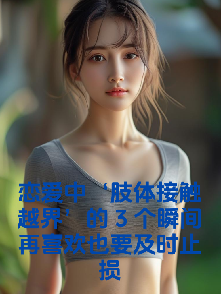恋爱中‘肢体接触越界’的3个瞬间！再喜欢也要及时止损