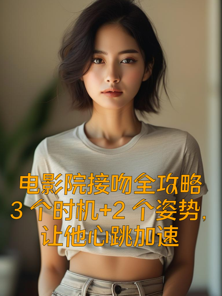 电影院接吻全攻略！3个时机+2个姿势，让他心跳加速