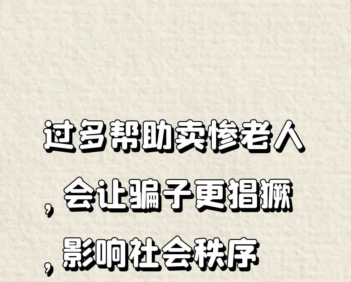 过多帮助卖惨老人，会让骗子更猖獗，影响社会秩序。
现在傻子太多，骗子已不够用了