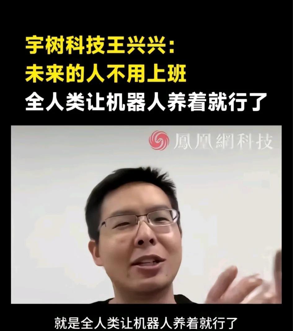 宇树科技王兴兴:未来的人不用上班，全人类让机器人养着好了。这话刘强东也说过
那未
