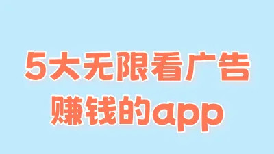 看广告赚钱的软件有吗？盘点5大无限看广告赚钱 app，适合个人赚钱