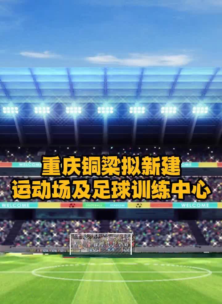 重庆铜梁拟新建运动场及足球训练中心，总投资约25亿元，运动场设计容量3.5万座。