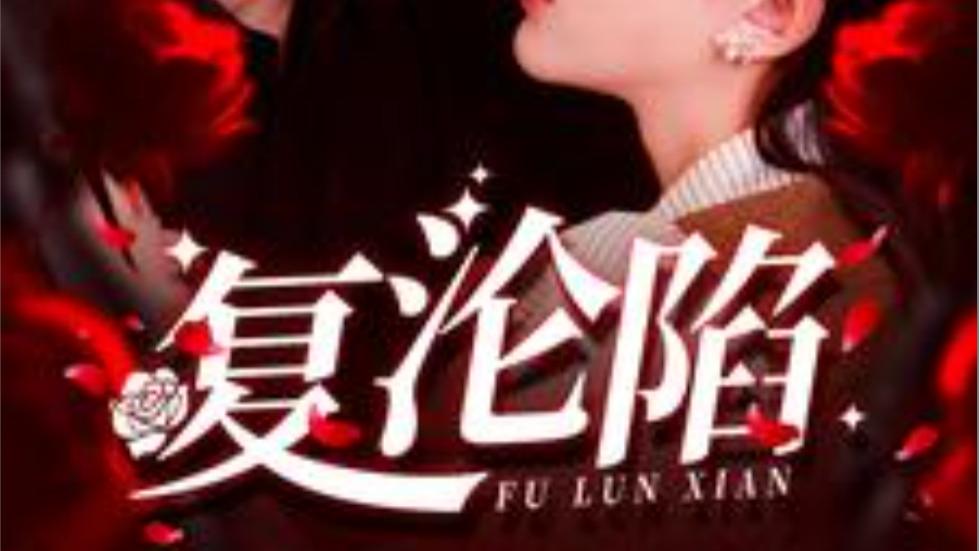 短剧《复沦陷》救赎与幸福、在线免费观看完整版短剧复沦陷（全100集）叶一宸--韩录锦