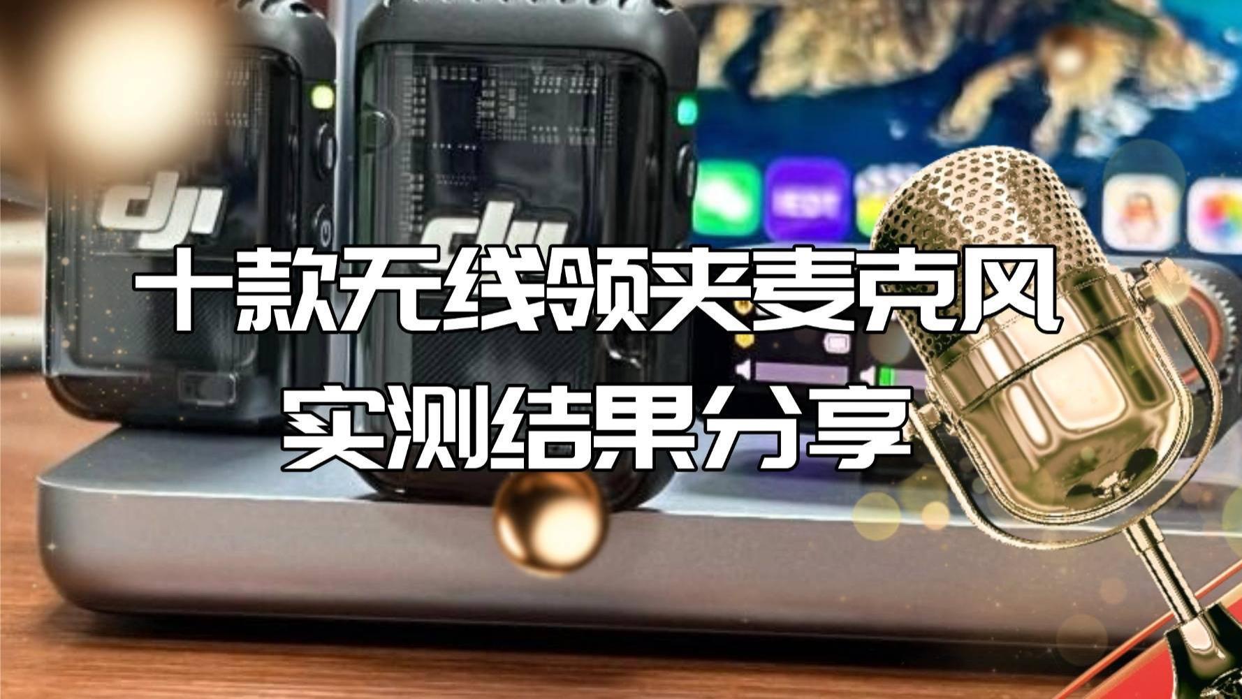 领夹麦克风值得买吗？十款无线领夹麦克风实测结果分享