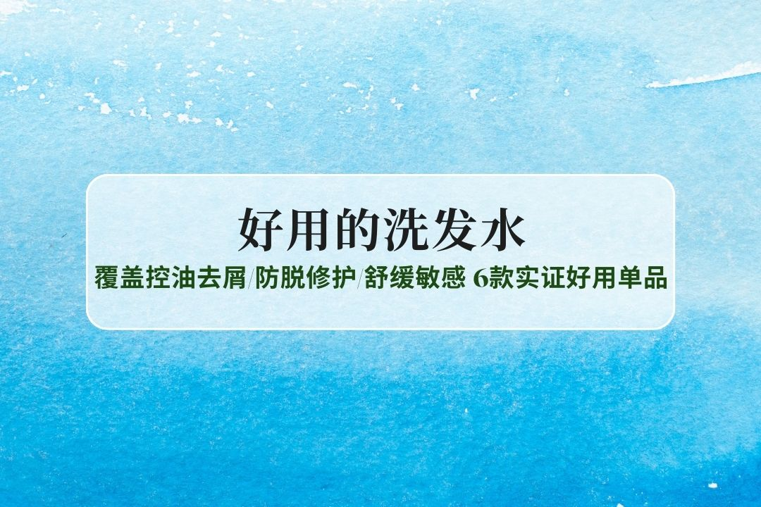 2025全功效洗发水TOP6：覆盖控油去屑/防脱修护/舒缓敏感，6款实证好用单品