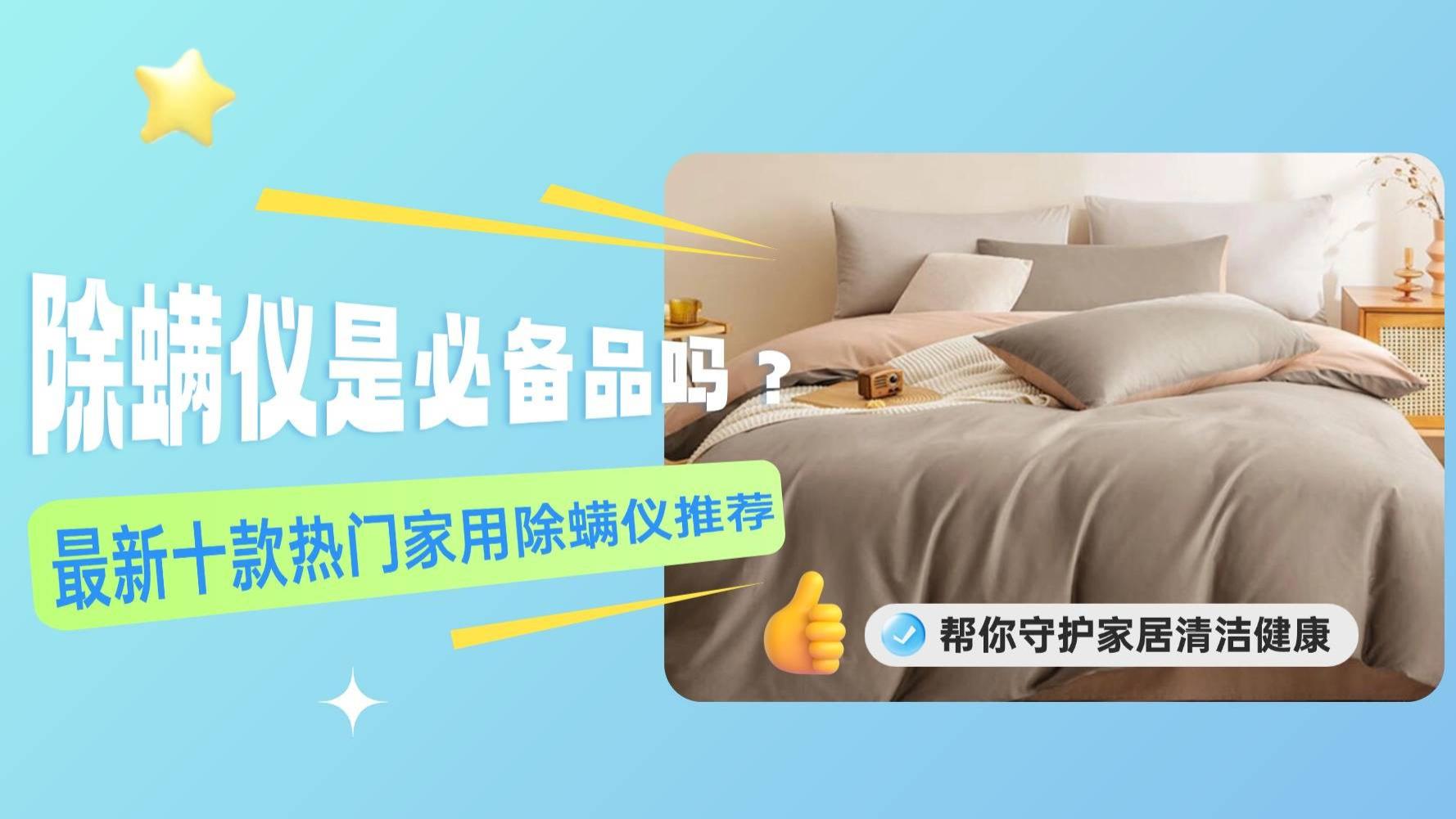 除螨仪是必备品吗？除螨仪到底有没有用？最新十款热门家用除螨仪推荐！帮你守护真正的家居健康！