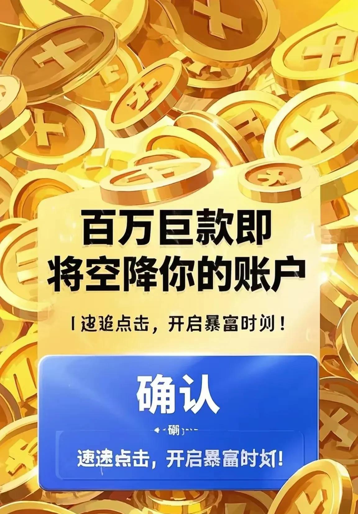 百万巨款就要降临你的账户啦，
赶快点击“确认”，开启暴富之旅！