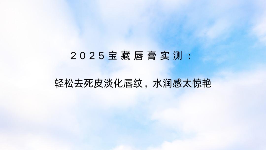 2025宝藏唇膏实测：轻松去死皮淡化唇纹，水润感太惊艳