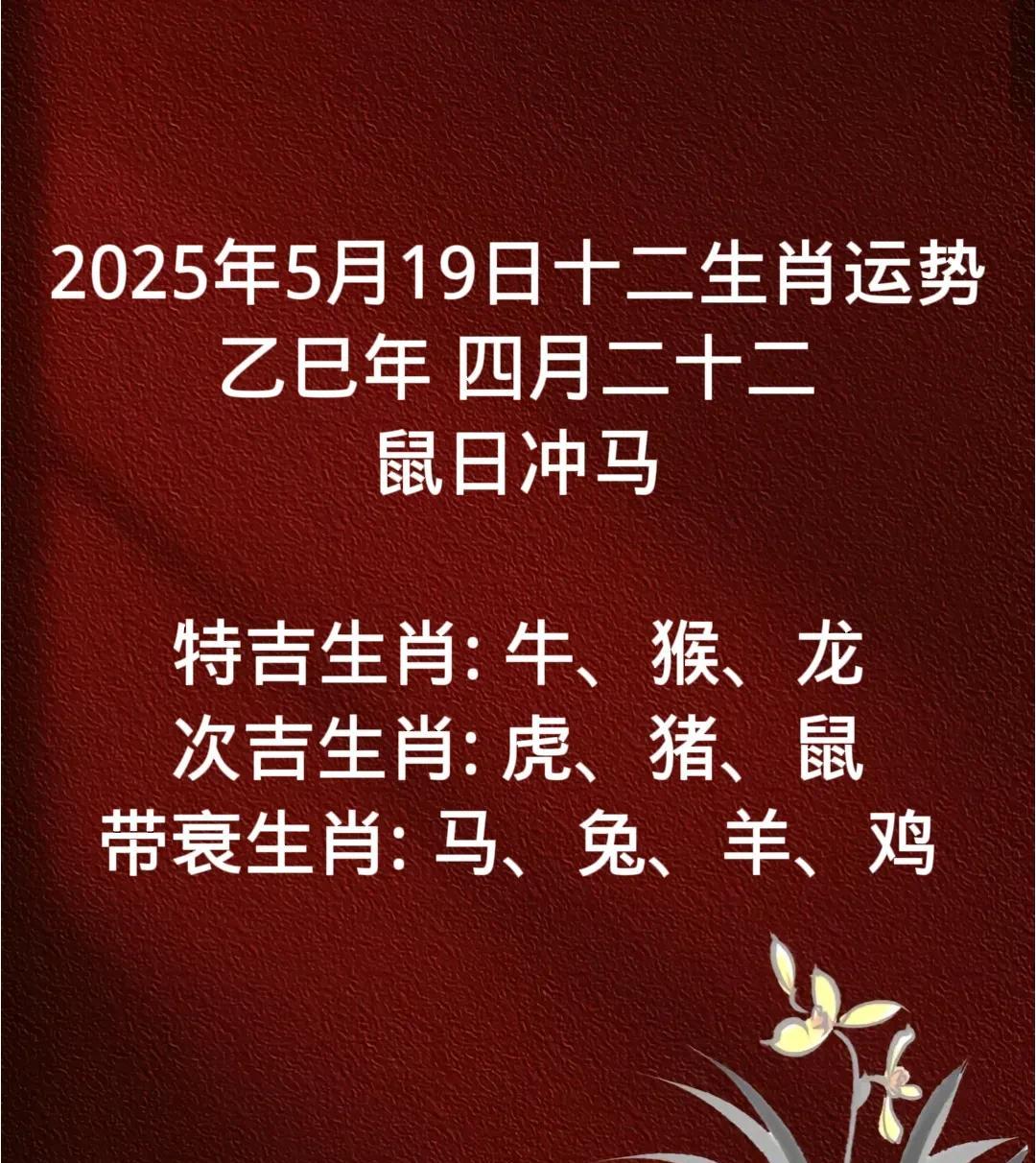 2025年5月19日十二生肖运势
乙巳年 四月二十二
鼠日冲马
特吉生肖: 牛、
