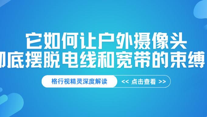 神奇！这个户外摄像头自己发电自己上网，格行视精灵如何做到“双自由”？